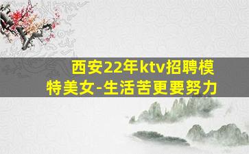 西安22年ktv招聘模特美女-生活苦更要努力